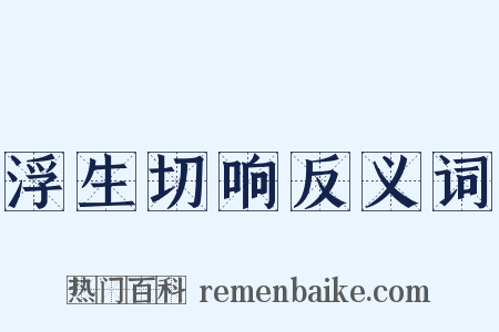 浮生切响反义词是什么意思的图片